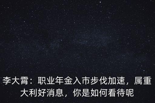 李大霄：職業(yè)年金入市步伐加速，屬重大利好消息，你是如何看待呢