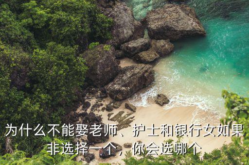 為什么不能娶老師、護(hù)士和銀行女如果非選擇一個(gè)，你會(huì)選哪個(gè)