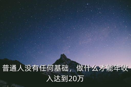 普通人沒有任何基礎(chǔ)，做什么才能年收入達(dá)到20萬(wàn)