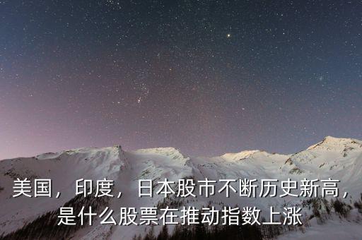 美國(guó)，印度，日本股市不斷歷史新高，是什么股票在推動(dòng)指數(shù)上漲