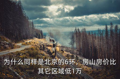 為什么同樣是北京的6環(huán)，房山房?jī)r(jià)比其它區(qū)域低1萬(wàn)