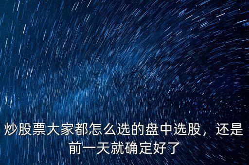 炒股票大家都怎么選的盤中選股，還是前一天就確定好了