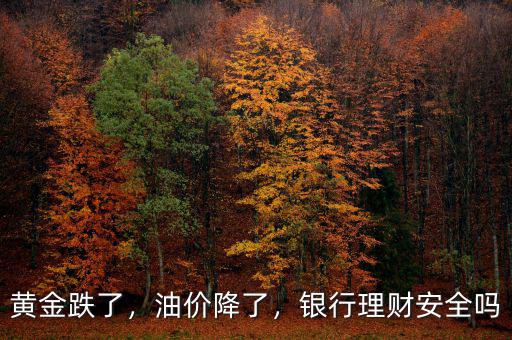 黃金跌了，油價降了，銀行理財安全嗎