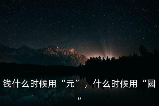 錢什么時(shí)候用“元”，什么時(shí)候用“圓”
