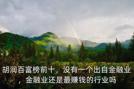 胡潤(rùn)百富榜前十，沒有一個(gè)出自金融業(yè)，金融業(yè)還是最賺錢的行業(yè)嗎