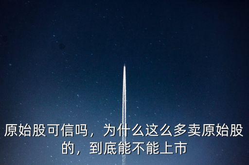 原始股可信嗎，為什么這么多賣原始股的，到底能不能上市
