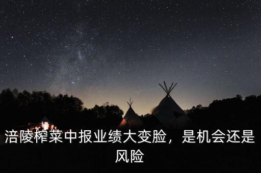 涪陵榨菜中報(bào)業(yè)績(jī)大變臉，是機(jī)會(huì)還是風(fēng)險(xiǎn)
