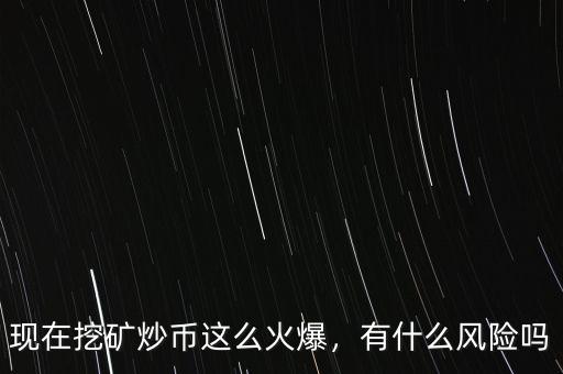 現(xiàn)在挖礦炒幣這么火爆，有什么風(fēng)險嗎