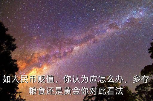 如人民幣貶值，你認(rèn)為應(yīng)怎么辦，多存糧食還是黃金你對此看法