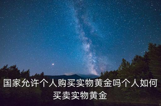 國家允許個(gè)人購買實(shí)物黃金嗎個(gè)人如何買賣實(shí)物黃金