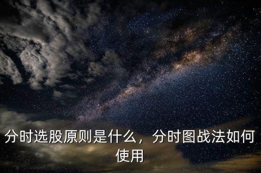 分時(shí)選股原則是什么，分時(shí)圖戰(zhàn)法如何使用