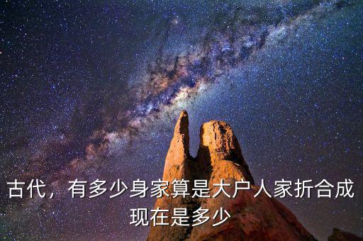 古代，有多少身家算是大戶人家折合成現(xiàn)在是多少