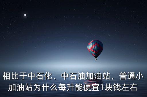 相比于中石化、中石油加油站，普通小加油站為什么每升能便宜1塊錢左右