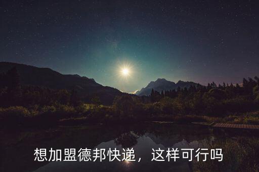 想加盟德邦快遞，這樣可行嗎