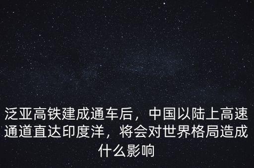 泛亞高鐵建成通車后，中國以陸上高速通道直達印度洋，將會對世界格局造成什么影響