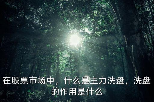 在股票市場中，什么是主力洗盤，洗盤的作用是什么