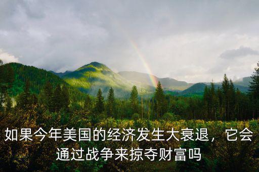 如果今年美國的經(jīng)濟發(fā)生大衰退，它會通過戰(zhàn)爭來掠奪財富嗎