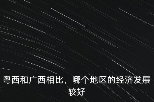 粵西和廣西相比，哪個(gè)地區(qū)的經(jīng)濟(jì)發(fā)展較好