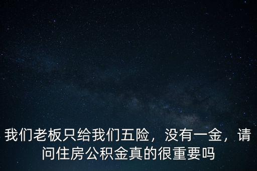 我們老板只給我們五險(xiǎn)，沒有一金，請(qǐng)問住房公積金真的很重要嗎
