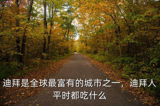 迪拜是全球最富有的城市之一，迪拜人平時都吃什么