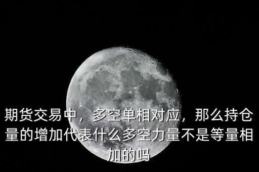 期貨交易中，多空單相對應(yīng)，那么持倉量的增加代表什么多空力量不是等量相加的嗎