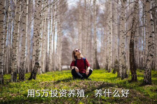 用5萬(wàn)投資養(yǎng)殖，養(yǎng)什么好