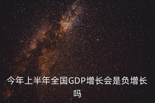 今年上半年全國GDP增長會是負(fù)增長嗎