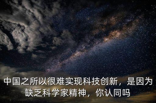 中國之所以很難實(shí)現(xiàn)科技創(chuàng)新，是因?yàn)槿狈茖W(xué)家精神，你認(rèn)同嗎
