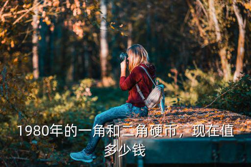 1980年的一角和二角硬幣，現(xiàn)在值多少錢