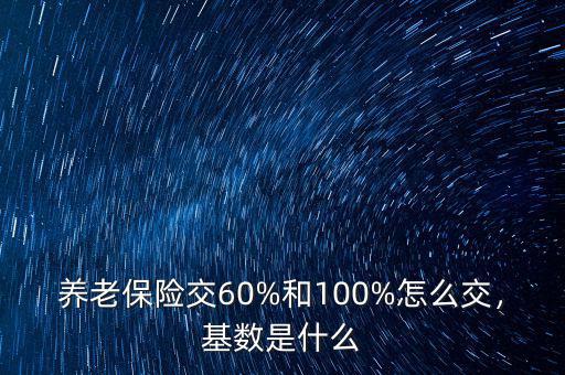 養(yǎng)老保險(xiǎn)交60%和100%怎么交，基數(shù)是什么