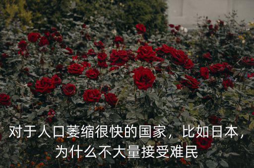 對于人口萎縮很快的國家，比如日本，為什么不大量接受難民