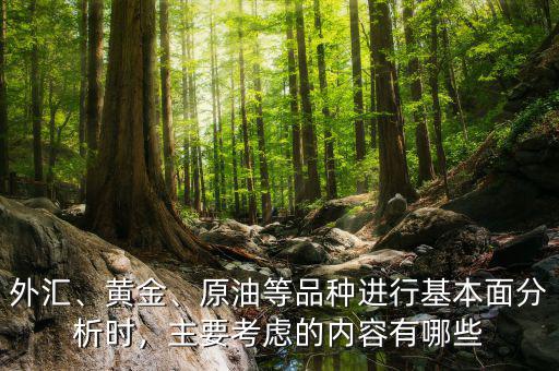 外匯、黃金、原油等品種進(jìn)行基本面分析時(shí)，主要考慮的內(nèi)容有哪些