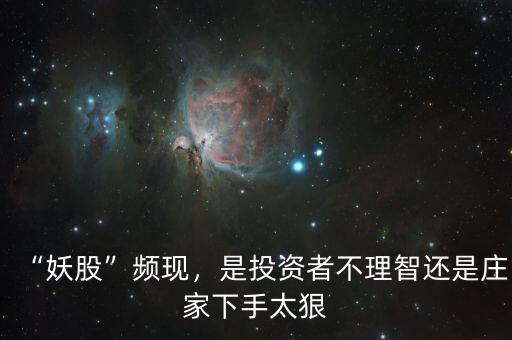 “妖股”頻現(xiàn)，是投資者不理智還是莊家下手太狠