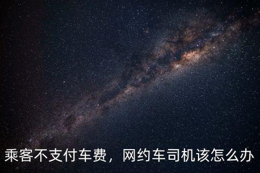 乘客不支付車(chē)費(fèi)，網(wǎng)約車(chē)司機(jī)該怎么辦