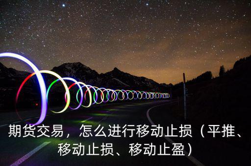 期貨交易，怎么進(jìn)行移動(dòng)止損（平推、移動(dòng)止損、移動(dòng)止盈）
