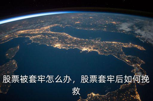 股票被套牢怎么辦，股票套牢后如何挽救