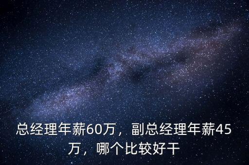 總經(jīng)理年薪60萬，副總經(jīng)理年薪45萬，哪個比較好干