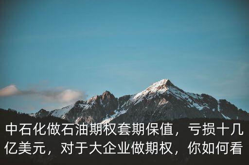 中石化做石油期權(quán)套期保值，虧損十幾億美元，對于大企業(yè)做期權(quán)，你如何看