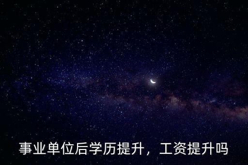 事業(yè)單位后學(xué)歷提升，工資提升嗎
