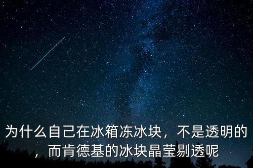 為什么自己在冰箱凍冰塊，不是透明的，而肯德基的冰塊晶瑩剔透呢