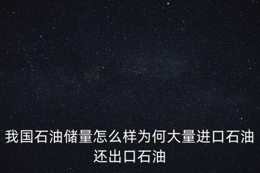 我國石油儲量怎么樣為何大量進口石油還出口石油