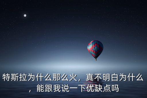 特斯拉為什么那么火，真不明白為什么，能跟我說一下優(yōu)缺點嗎