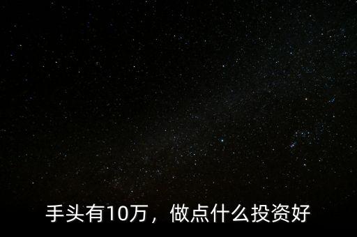 手頭有10萬，做點什么投資好