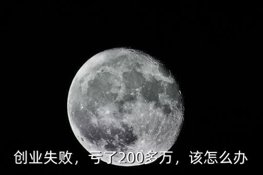 創(chuàng)業(yè)失敗，虧了200多萬，該怎么辦
