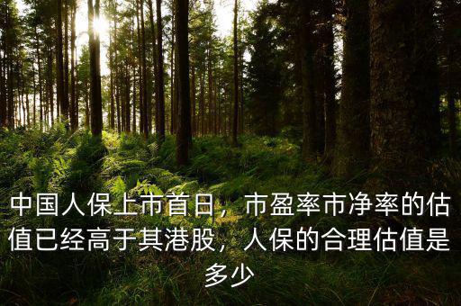 中國人保上市首日，市盈率市凈率的估值已經(jīng)高于其港股，人保的合理估值是多少