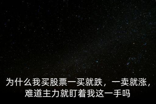 為什么我買股票一買就跌，一賣就漲，難道主力就盯著我這一手嗎