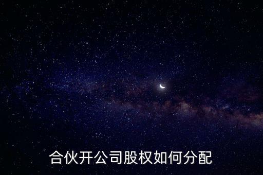 合伙開(kāi)公司股權(quán)如何分配