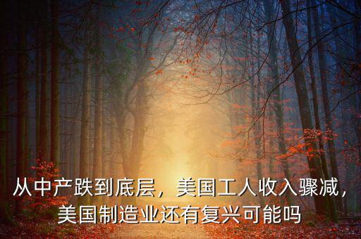 從中產(chǎn)跌到底層，美國工人收入驟減，美國制造業(yè)還有復(fù)興可能嗎