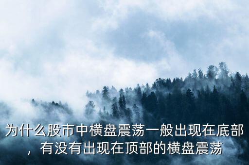 為什么股市中橫盤(pán)震蕩一般出現(xiàn)在底部，有沒(méi)有出現(xiàn)在頂部的橫盤(pán)震蕩