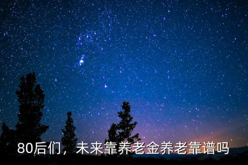 80后們，未來(lái)靠養(yǎng)老金養(yǎng)老靠譜嗎